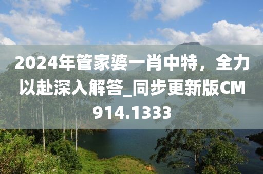 2024年管家婆一肖中特，全力以赴深入解答_同步更新版CM914.1333