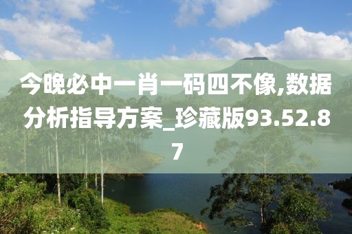 今晚必中一肖一碼四不像,數(shù)據(jù)分析指導(dǎo)方案_珍藏版93.52.87