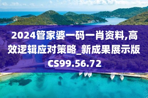 2024管家婆一碼一肖資料,高效邏輯應(yīng)對策略_新成果展示版CS99.56.72