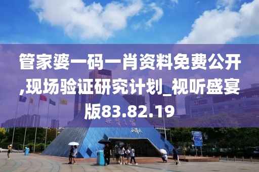 管家婆一碼一肖資料免費公開,現(xiàn)場驗證研究計劃_視聽盛宴版83.82.19