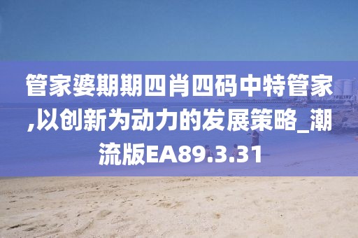 管家婆期期四肖四碼中特管家,以創(chuàng)新為動力的發(fā)展策略_潮流版EA89.3.31