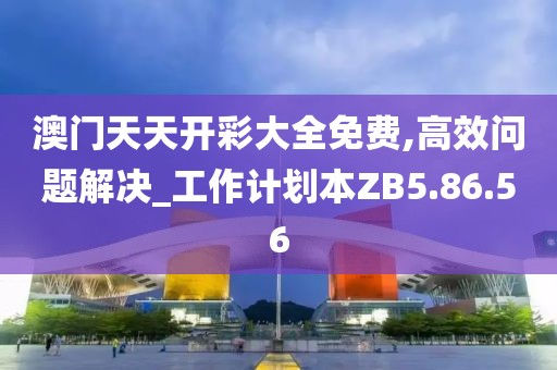 澳門天天開彩大全免費(fèi),高效問題解決_工作計(jì)劃本ZB5.86.56