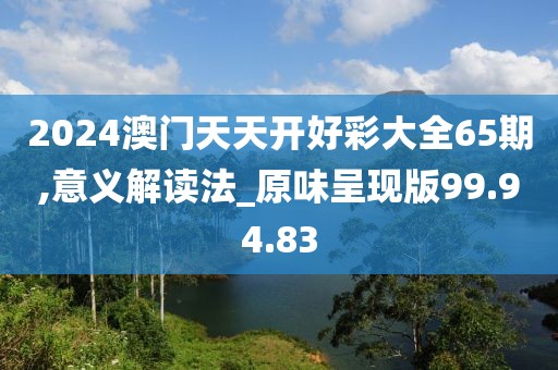 2024澳門天天開好彩大全65期,意義解讀法_原味呈現(xiàn)版99.94.83