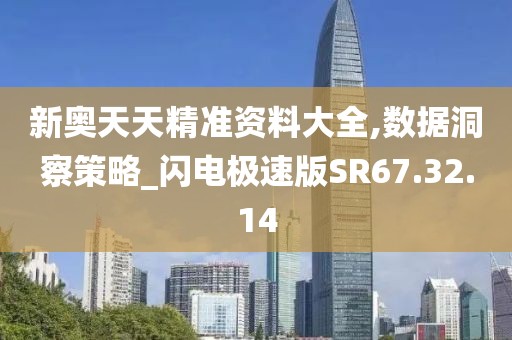 新奧天天精準資料大全,數(shù)據(jù)洞察策略_閃電極速版SR67.32.14