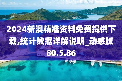 2024新澳精準(zhǔn)資料免費(fèi)提供下載,統(tǒng)計(jì)數(shù)據(jù)詳解說明_動(dòng)感版80.5.86