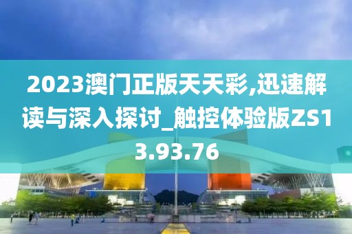 2023澳門正版天天彩,迅速解讀與深入探討_觸控體驗版ZS13.93.76