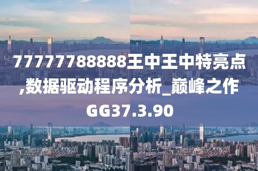 77777788888王中王中特亮點,數(shù)據(jù)驅動程序分析_巔峰之作GG37.3.90