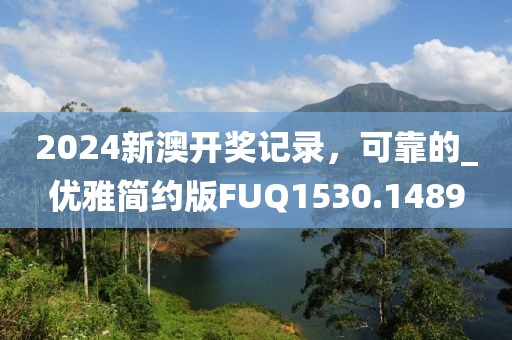 2024新澳開獎(jiǎng)記錄，可靠的_優(yōu)雅簡約版FUQ1530.1489