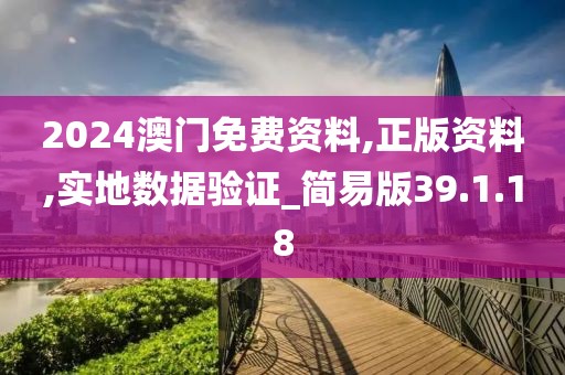 2024澳門免費(fèi)資料,正版資料,實(shí)地?cái)?shù)據(jù)驗(yàn)證_簡易版39.1.18