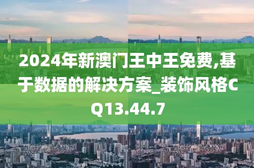 2024年新澳門王中王免費,基于數(shù)據(jù)的解決方案_裝飾風(fēng)格CQ13.44.7