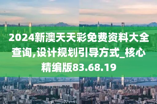 2024新澳天天彩免費(fèi)資料大全查詢,設(shè)計(jì)規(guī)劃引導(dǎo)方式_核心精編版83.68.19