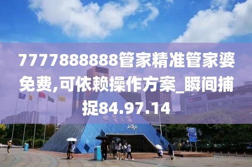 7777888888管家精準管家婆免費,可依賴操作方案_瞬間捕捉84.97.14