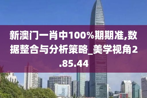 新澳門(mén)一肖中100%期期準(zhǔn),數(shù)據(jù)整合與分析策略_美學(xué)視角2.85.44