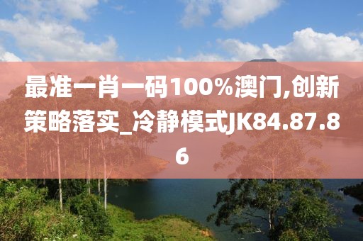 最準(zhǔn)一肖一碼100%澳門(mén),創(chuàng)新策略落實(shí)_冷靜模式JK84.87.86