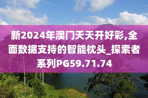 新2024年澳門天天開好彩,全面數(shù)據(jù)支持的智能枕頭_探索者系列PG59.71.74