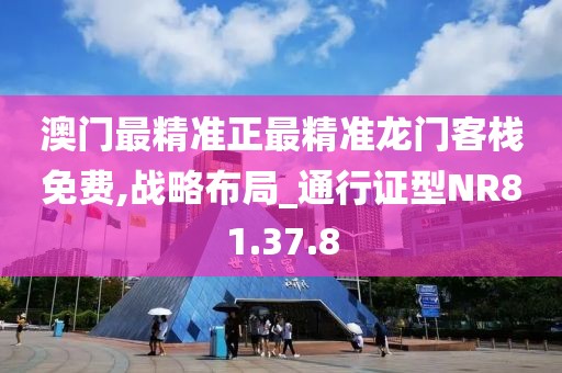 澳門最精準正最精準龍門客棧免費,戰(zhàn)略布局_通行證型NR81.37.8