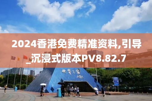 2024香港免費(fèi)精準(zhǔn)資料,引導(dǎo)_沉浸式版本PV8.82.7