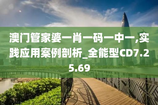 澳門管家婆一肖一碼一中一,實踐應(yīng)用案例剖析_全能型CD7.25.69