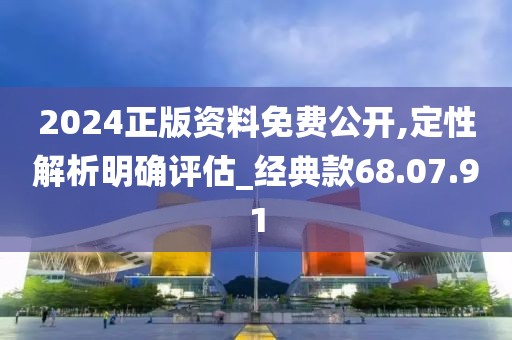 2024正版資料免費(fèi)公開,定性解析明確評(píng)估_經(jīng)典款68.07.91