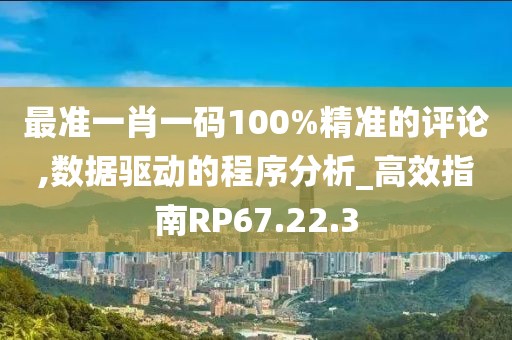 最準一肖一碼100%精準的評論,數(shù)據(jù)驅動的程序分析_高效指南RP67.22.3