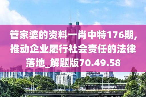 管家婆的資料一肖中特176期,推動企業(yè)履行社會責(zé)任的法律落地_解題版70.49.58