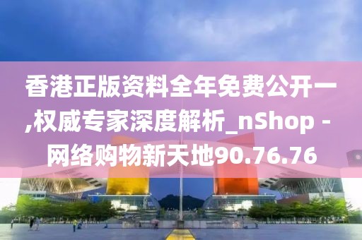 香港正版資料全年免費公開一,權(quán)威專家深度解析_nShop - 網(wǎng)絡(luò)購物新天地90.76.76