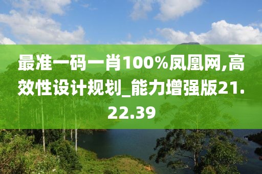 最準一碼一肖100%鳳凰網(wǎng),高效性設(shè)計規(guī)劃_能力增強版21.22.39