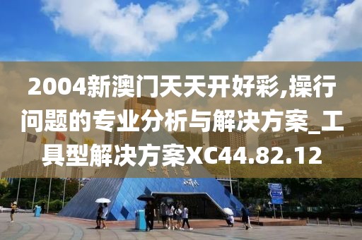 2004新澳門天天開好彩,操行問題的專業(yè)分析與解決方案_工具型解決方案XC44.82.12