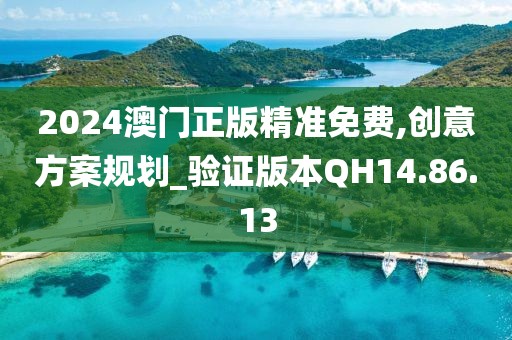 2024澳門正版精準免費,創(chuàng)意方案規(guī)劃_驗證版本QH14.86.13