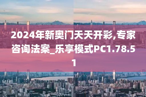 2024年新奧門天天開彩,專家咨詢法案_樂享模式PC1.78.51