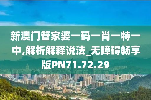 新澳門管家婆一碼一肖一特一中,解析解釋說法_無障礙暢享版PN71.72.29