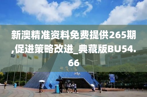 新澳精準(zhǔn)資料免費提供265期,促進策略改進_典藏版BU54.66