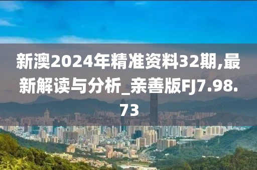 新澳2024年精準資料32期,最新解讀與分析_親善版FJ7.98.73