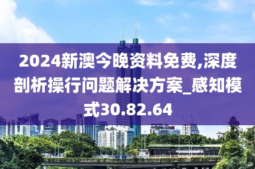 2024新澳今晚資料免費(fèi),深度剖析操行問題解決方案_感知模式30.82.64