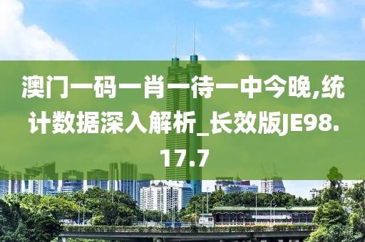 澳門一碼一肖一待一中今晚,統(tǒng)計數(shù)據(jù)深入解析_長效版JE98.17.7