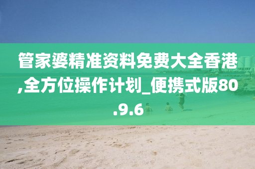 管家婆精準資料免費大全香港,全方位操作計劃_便攜式版80.9.6