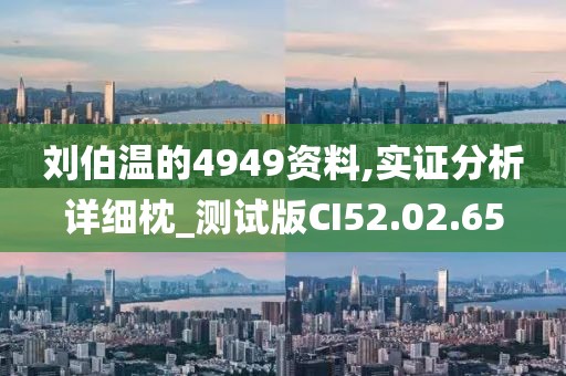 劉伯溫的4949資料,實(shí)證分析詳細(xì)枕_測(cè)試版CI52.02.65