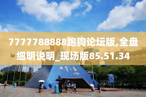 7777788888跑狗論壇版,全盤細(xì)明說(shuō)明_現(xiàn)場(chǎng)版85.51.34