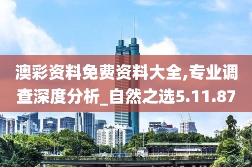 澳彩資料免費資料大全,專業(yè)調(diào)查深度分析_自然之選5.11.87