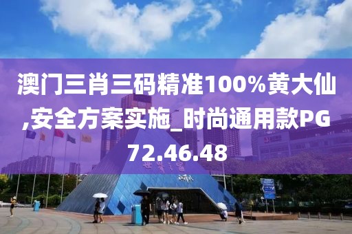 澳門(mén)三肖三碼精準(zhǔn)100%黃大仙,安全方案實(shí)施_時(shí)尚通用款PG72.46.48