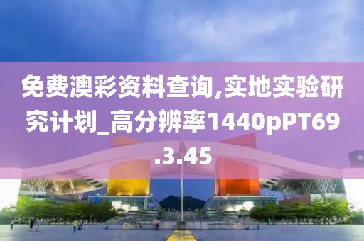 免費澳彩資料查詢,實地實驗研究計劃_高分辨率1440pPT69.3.45