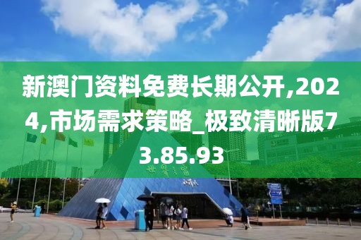 新澳門資料免費(fèi)長期公開,2024,市場需求策略_極致清晰版73.85.93