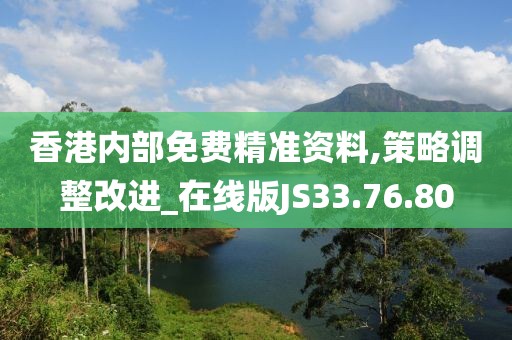 香港內(nèi)部免費精準資料,策略調(diào)整改進_在線版JS33.76.80