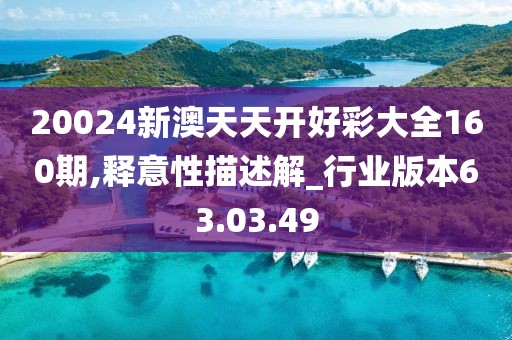 20024新澳天天開(kāi)好彩大全160期,釋意性描述解_行業(yè)版本63.03.49