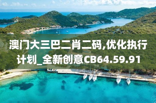 澳門大三巴二肖二碼,優(yōu)化執(zhí)行計劃_全新創(chuàng)意CB64.59.91