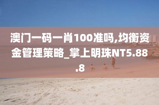 澳門一碼一肖100準(zhǔn)嗎,均衡資金管理策略_掌上明珠NT5.88.8