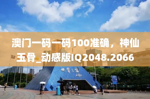 澳門一碼一碼100準(zhǔn)確，神仙玉骨_動(dòng)感版IQ2048.2066