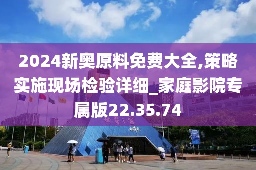 2024新奧原料免費(fèi)大全,策略實(shí)施現(xiàn)場(chǎng)檢驗(yàn)詳細(xì)_家庭影院專屬版22.35.74