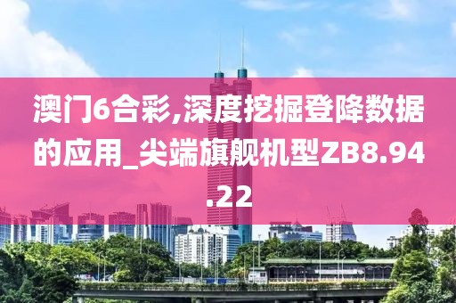 澳門6合彩,深度挖掘登降數(shù)據(jù)的應(yīng)用_尖端旗艦機(jī)型ZB8.94.22