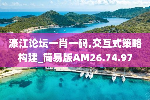 濠江論壇一肖一碼,交互式策略構(gòu)建_簡易版AM26.74.97